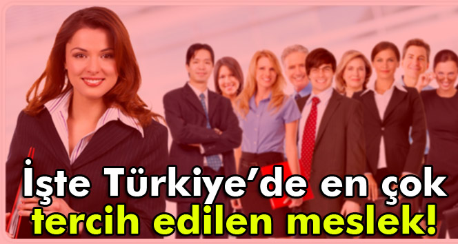 İşte Türkiye’de en çok tercih edilen meslek