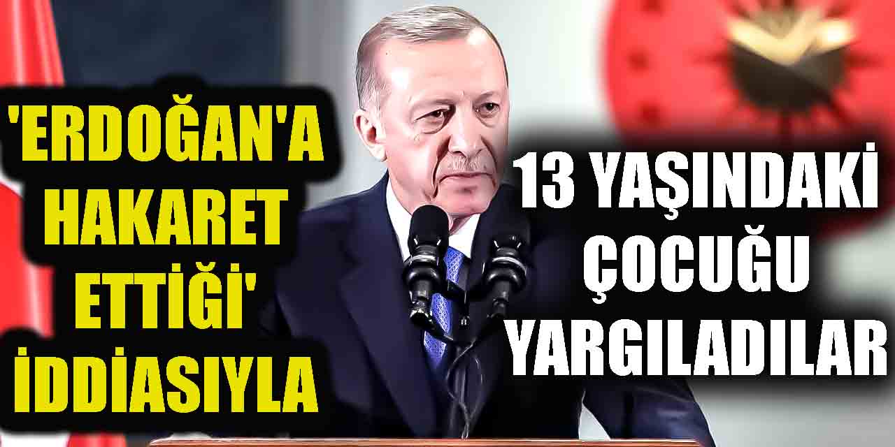 Cumhurbaşkanı'na hakaretten 13 yaşındaki çocuğa yargılama