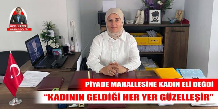 Piyade Mahallesi Muhtarı Tügen: Kadının geldiği her yer güzelleşir