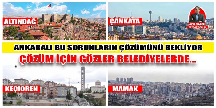 Ankaralı şikâyet ediyor, taleplere çözüm bekliyor! Gözler Altındağ, Çankaya, Keçiören ve Mamak Belediyesi'nde...