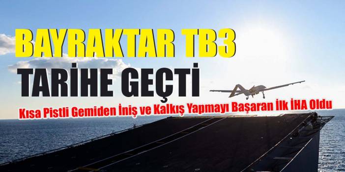 Bayraktar TB3, kısa pistli gemiden iniş ve kalkış yapmayı başaran ilk İHA oldu