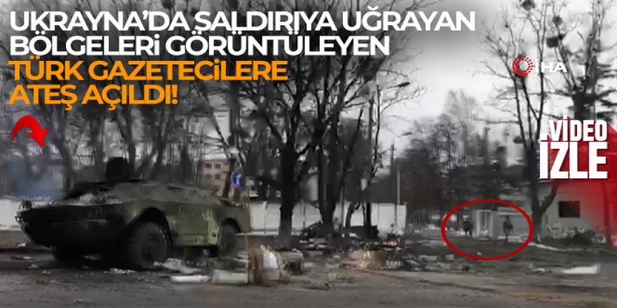 Ukrayna'da saldırıya uğrayan bölgeleri görüntüleyen Türk gazetecilere ateş açıldı